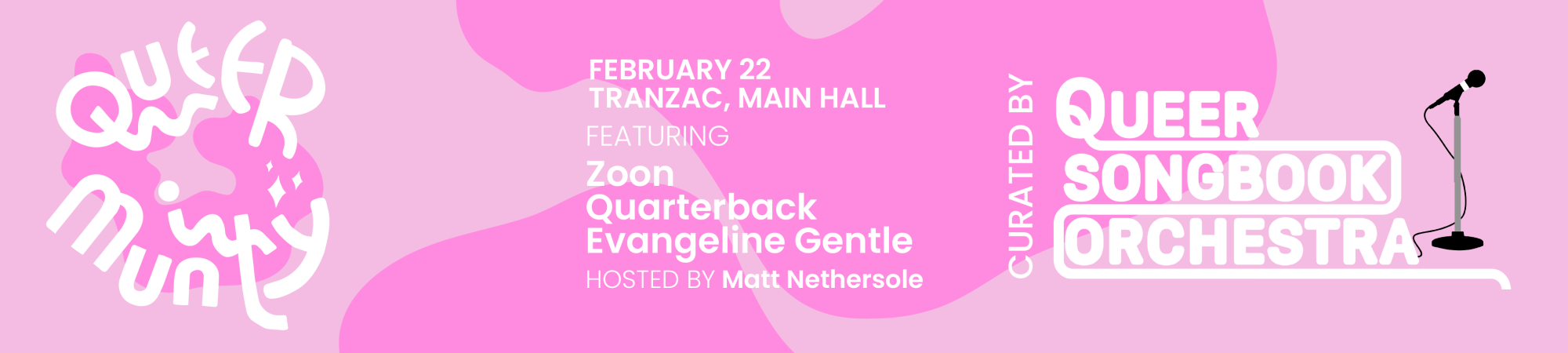 Queermunity, February 22 at the Tranzac Main Hall FEATURING Zoon Quarterback Evangeline Gentle HOSTED BY Matt Nethersole Curated by Queer Songbook Orchestra